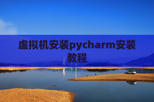 虚拟机安装pycharm安装教程 虚拟机安装pycharm安装教程